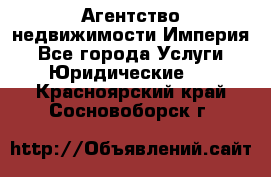 Агентство недвижимости Империя - Все города Услуги » Юридические   . Красноярский край,Сосновоборск г.